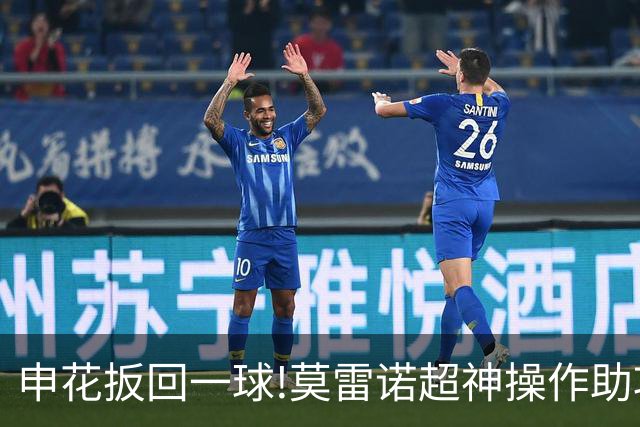 申花扳回一球!莫雷诺超神操作助攻 毕津浩铲射得手