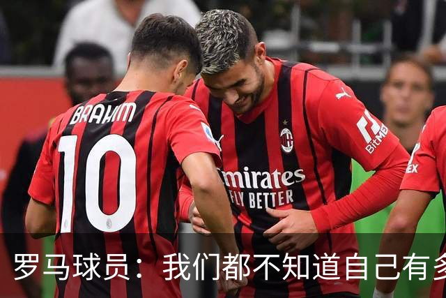 罗马球员：我们都不知道自己有多强 夺冠当之无愧